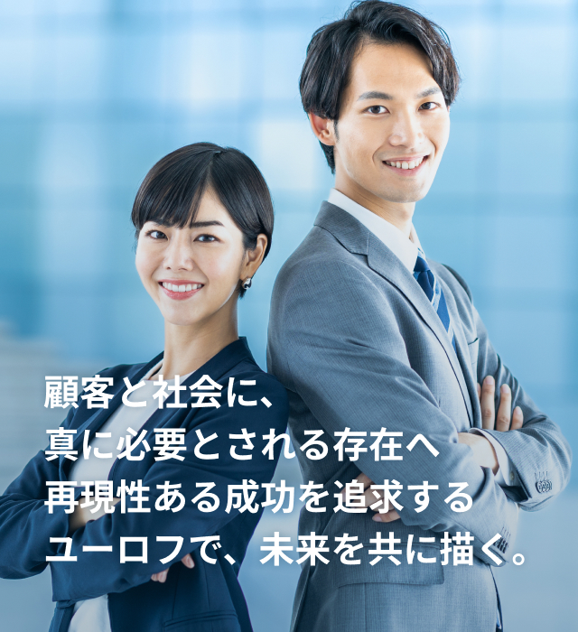 顧客と社会に、真に必要とされる存在へ 再現性ある成功を追求するユーロフで、未来を共に描く。